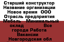 Старший конструктор › Название организации ­ Новое время, ООО › Отрасль предприятия ­ Мебель › Минимальный оклад ­ 30 000 - Все города Работа » Вакансии   . Новгородская обл.,Великий Новгород г.